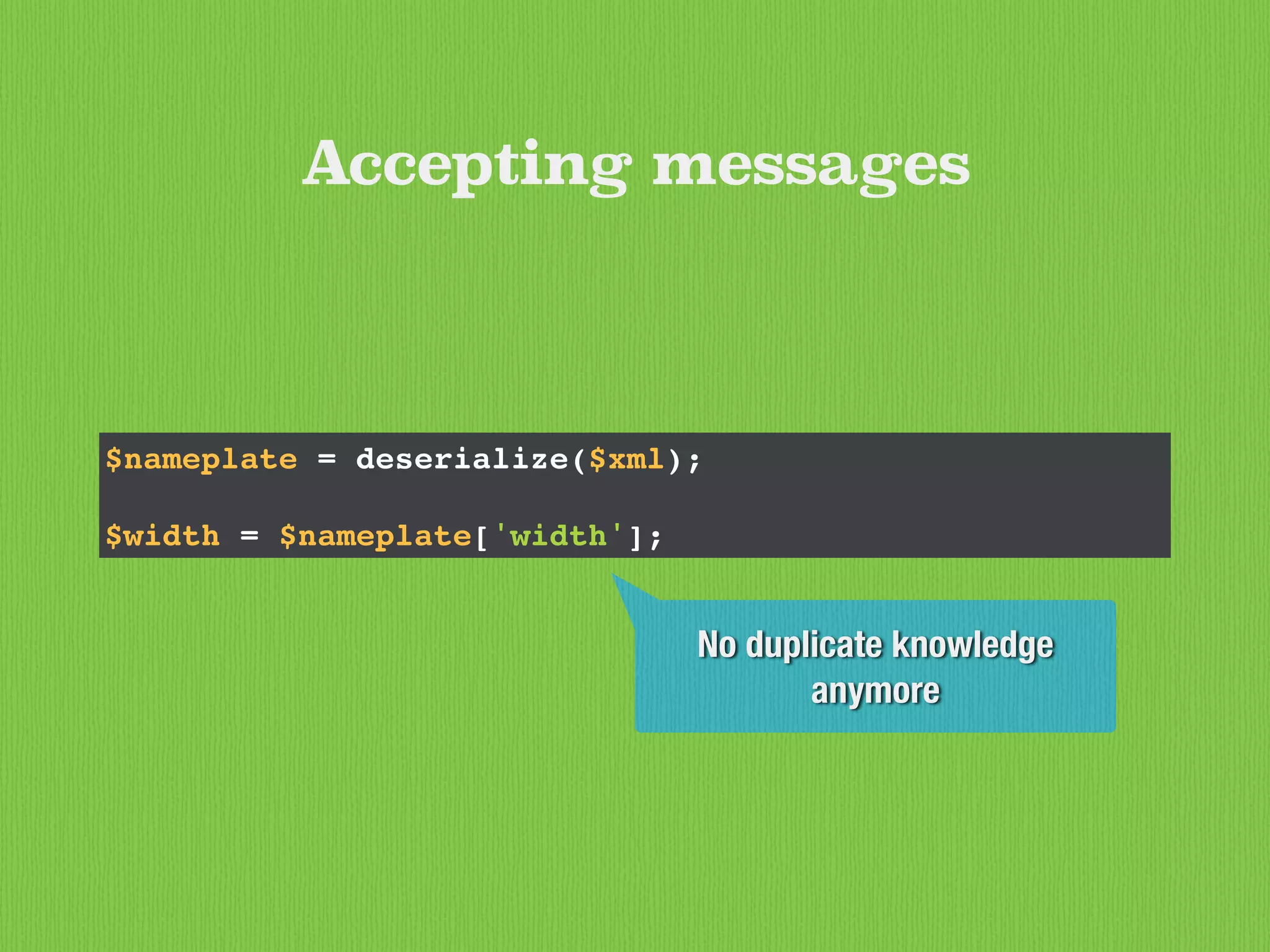 $nameplate = deserialize($xml);
$width = $nameplate['width'];
Accepting messages
No duplicate knowledge
anymore
 