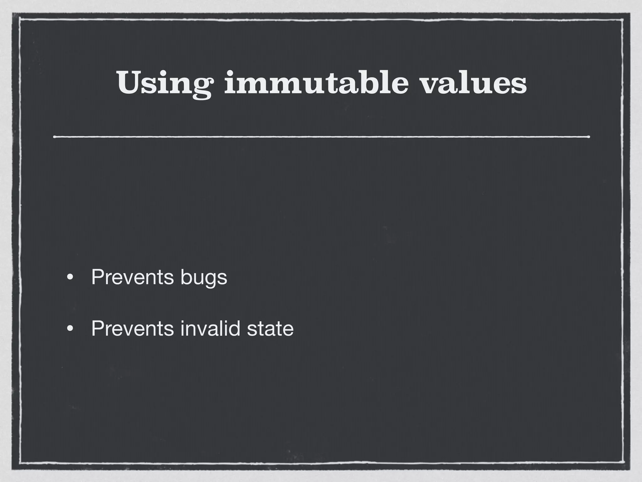 Using immutable values
• Prevents bugs

• Prevents invalid state
 