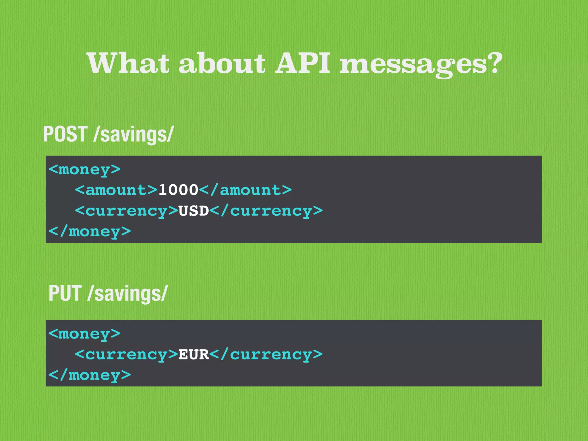 What about API messages?
<money>
<amount>1000</amount>
<currency>USD</currency>
</money>
PUT /savings/
<money>
<currency>EUR</currency>
</money>
POST /savings/
 