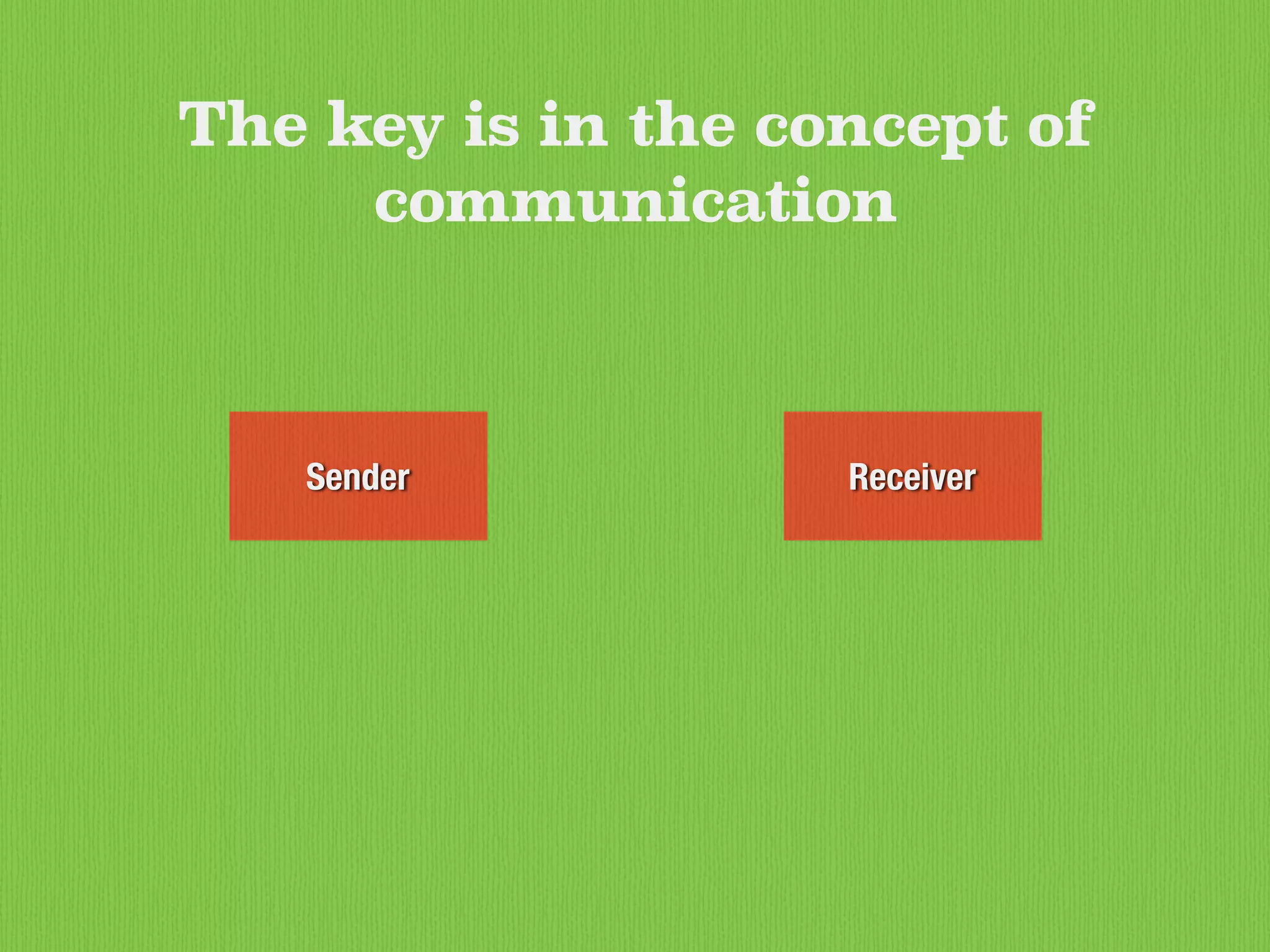 The key is in the concept of
communication
ReceiverSender
 