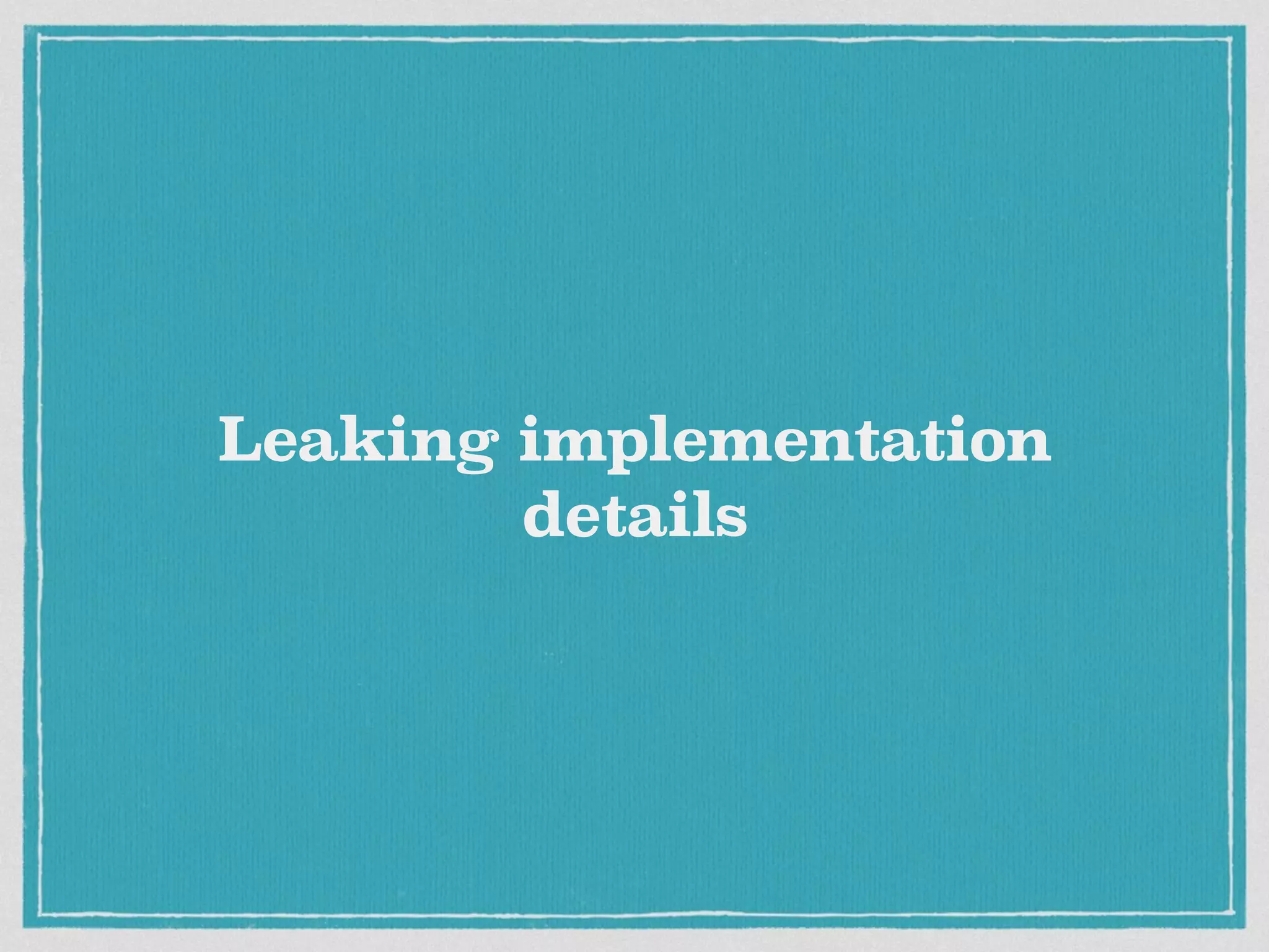 Leaking implementation
details
 