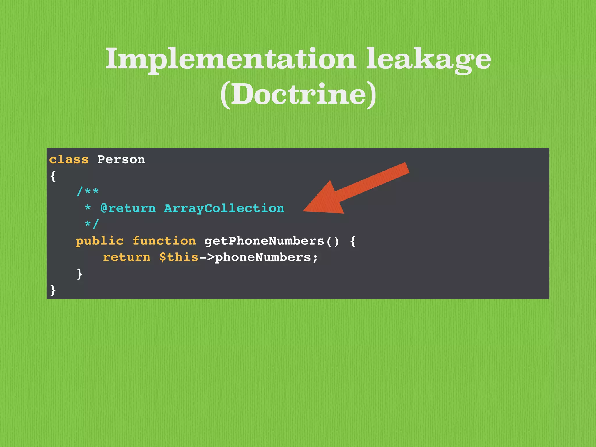class Person
{
/**
* @return ArrayCollection
*/
public function getPhoneNumbers() {
return $this->phoneNumbers;
}
}
Implementation leakage
(Doctrine)
 
