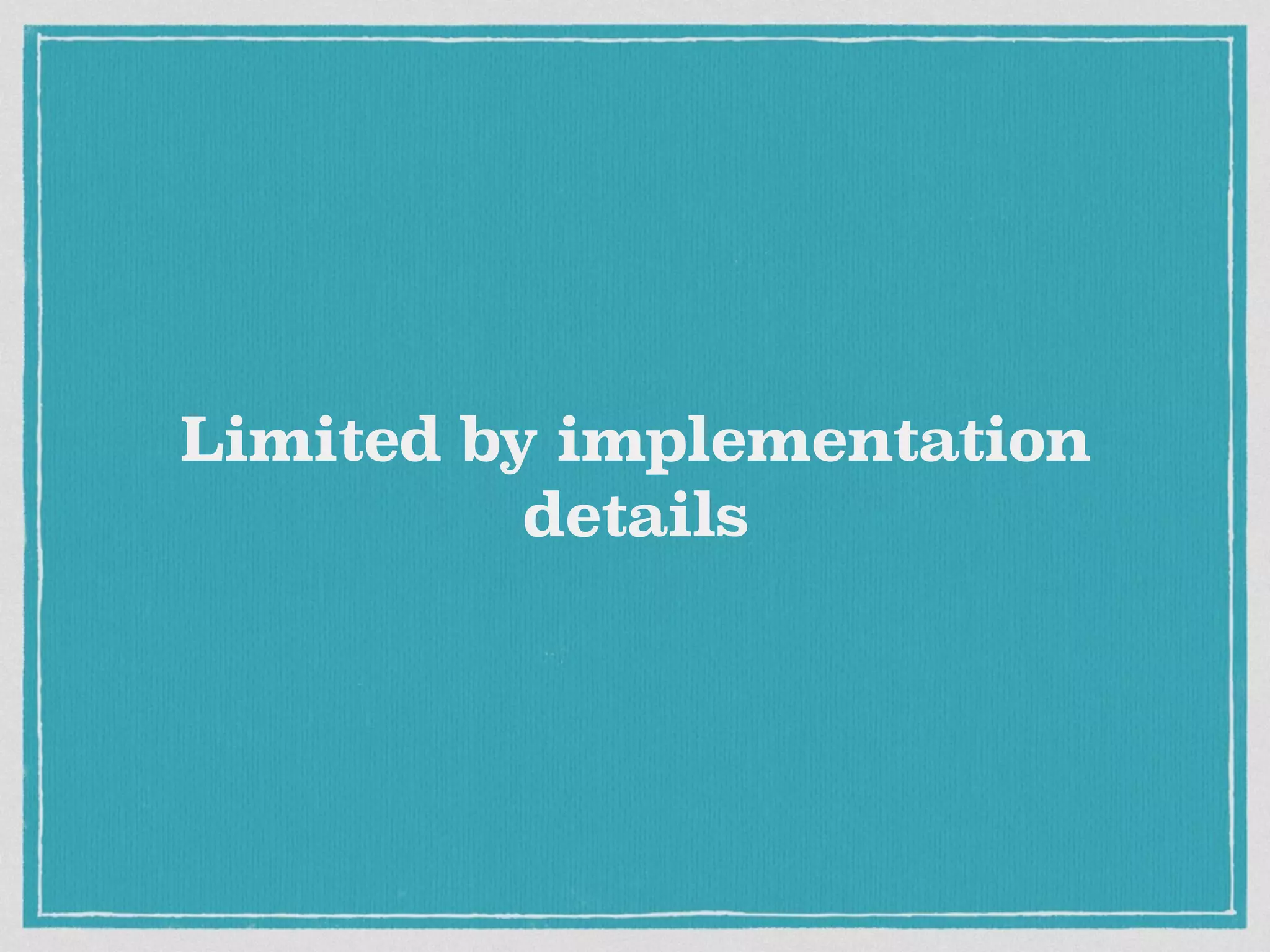 Limited by implementation
details
 