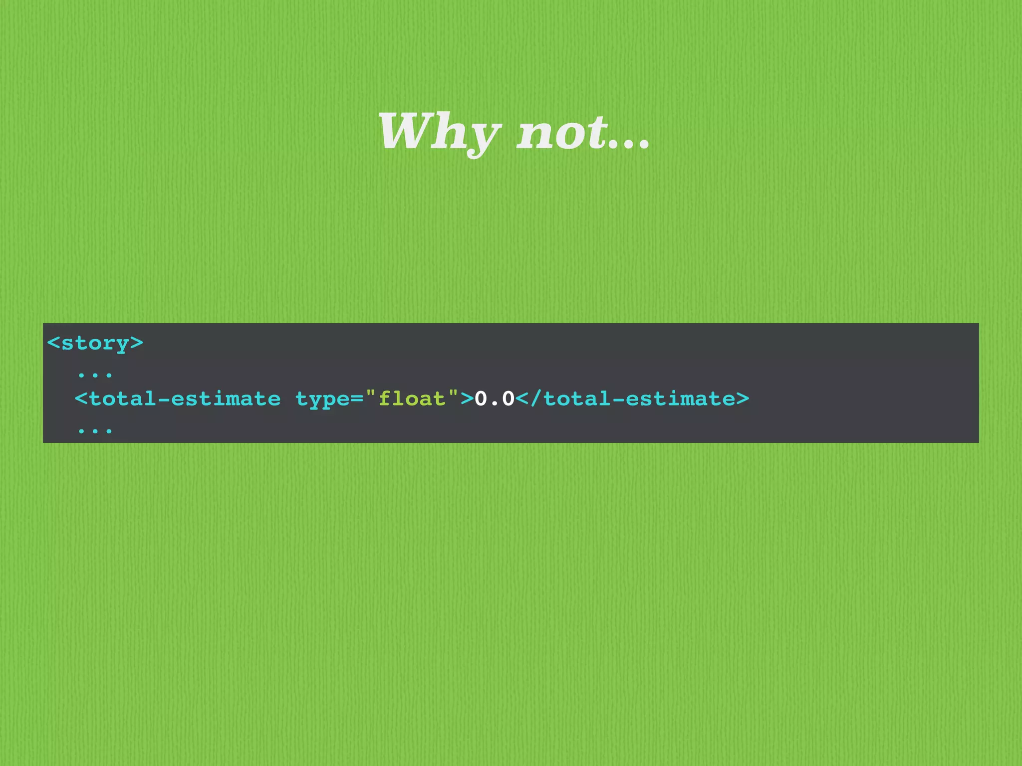 <story>
...
<total-estimate type="float">0.0</total-estimate>
...
Why not...
 