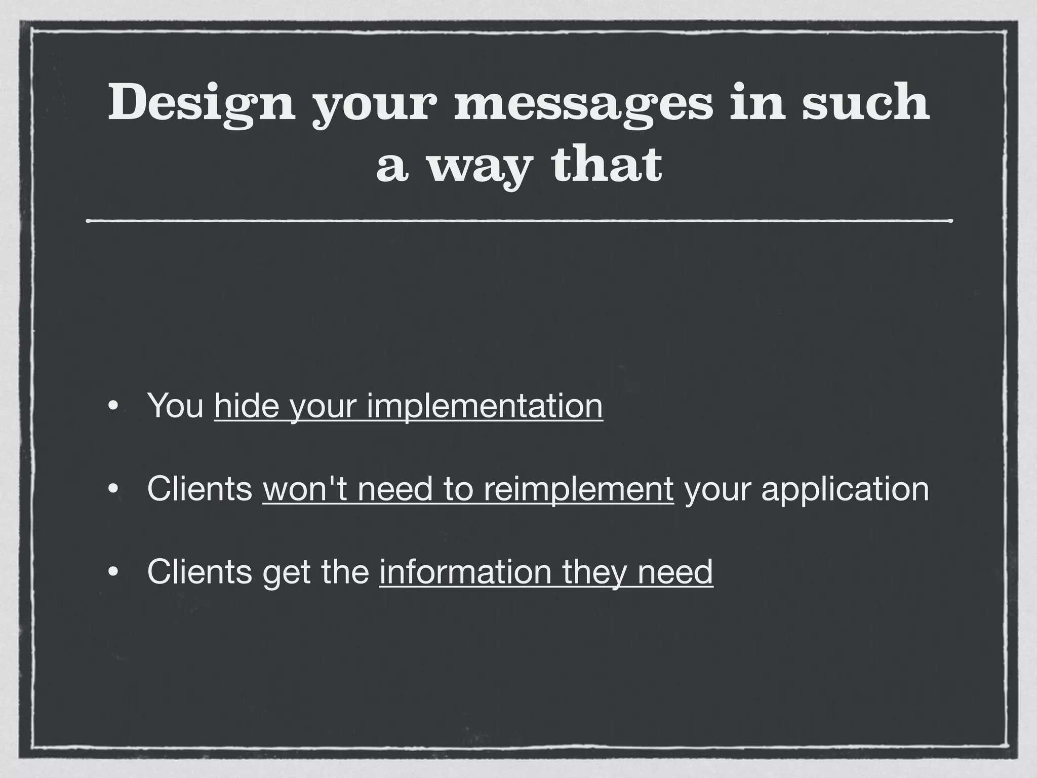 Design your messages in such
a way that
• You hide your implementation

• Clients won't need to reimplement your application

• Clients get the information they need
 