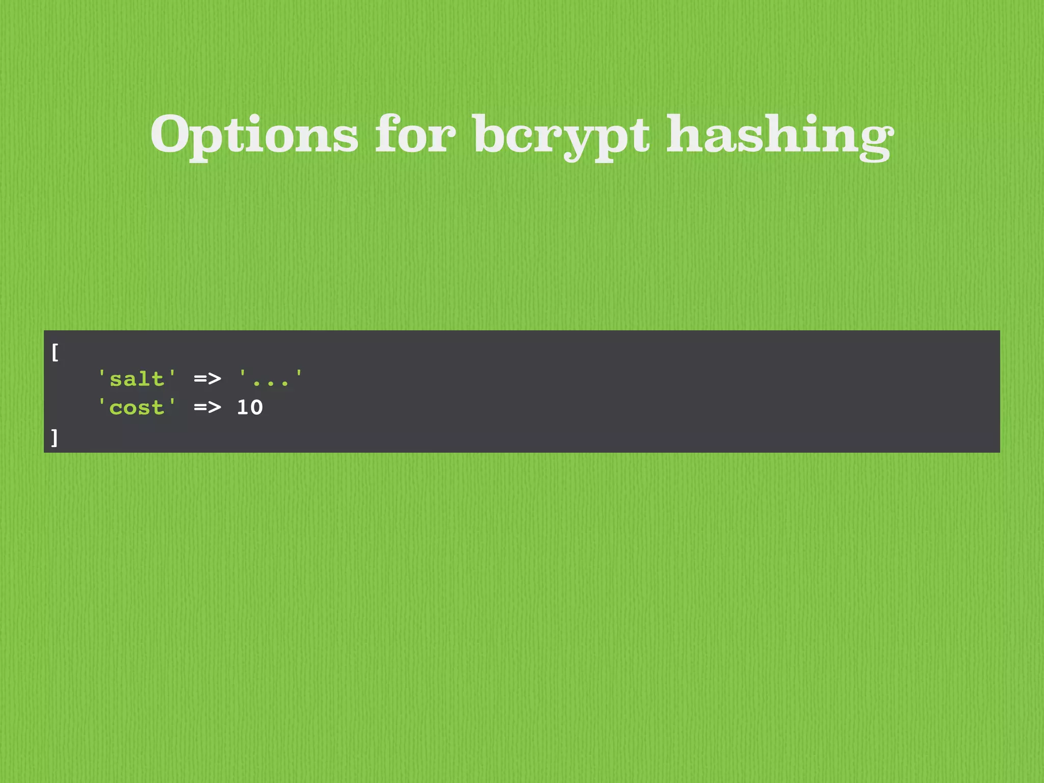 [
'salt' => '...'
'cost' => 10
]
Options for bcrypt hashing
 
