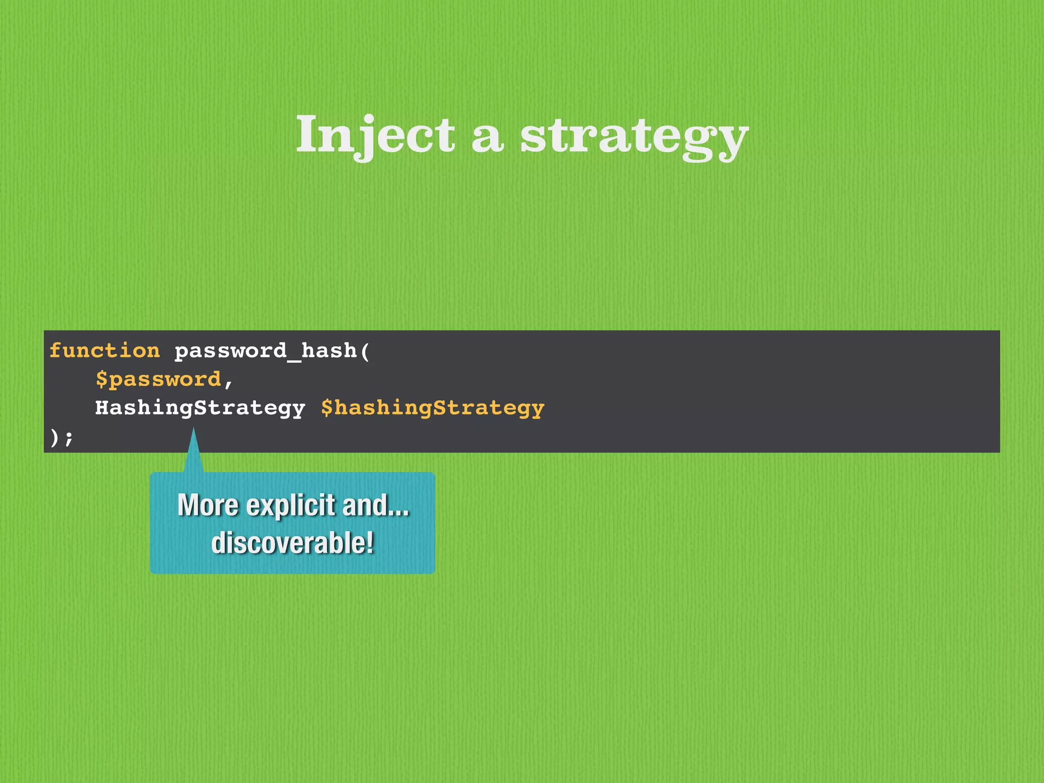 function password_hash(
$password,
HashingStrategy $hashingStrategy
);
Inject a strategy
More explicit and...
discoverable!
 