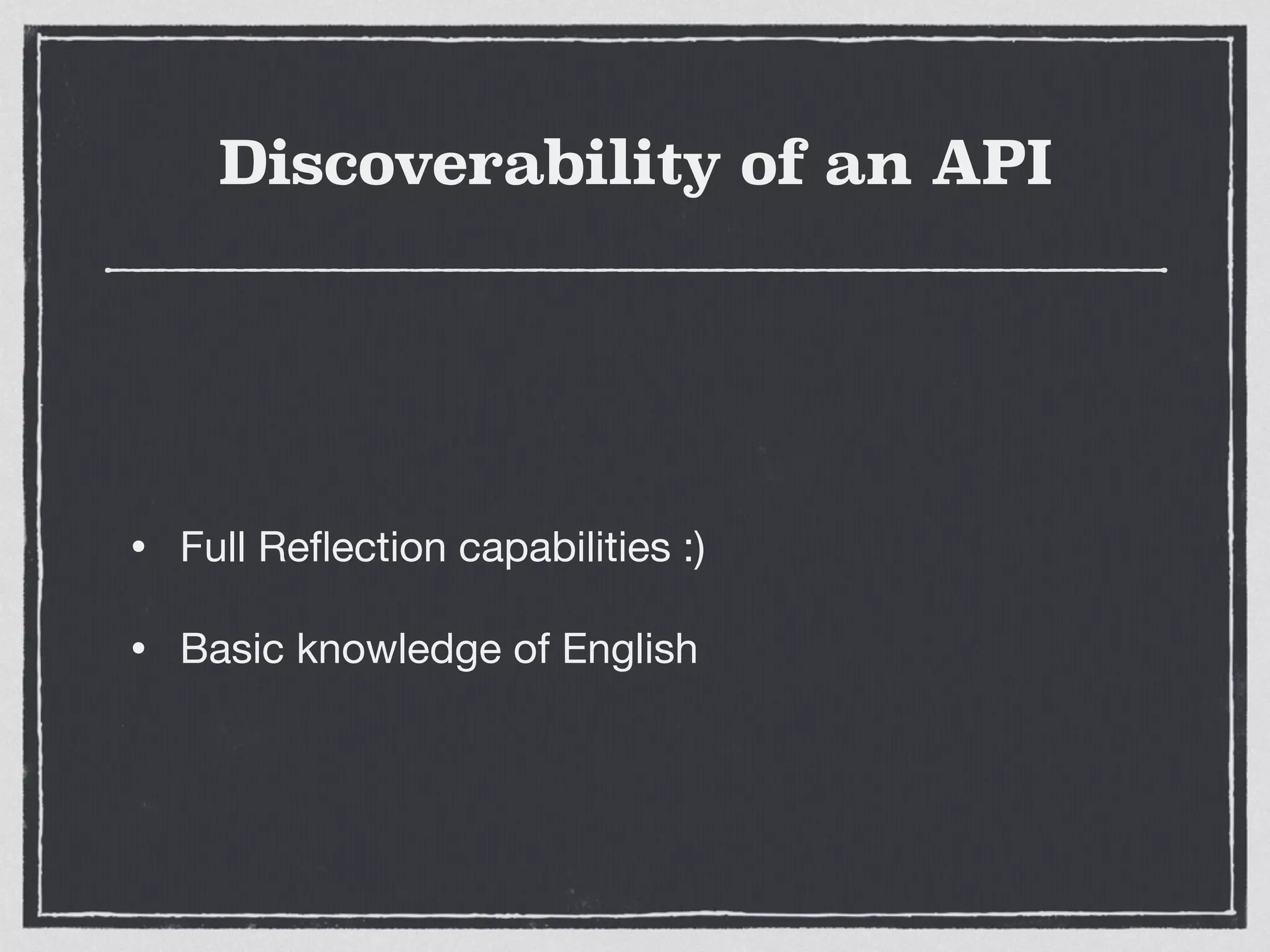 Discoverability of an API
• Full Reﬂection capabilities :)

• Basic knowledge of English
 