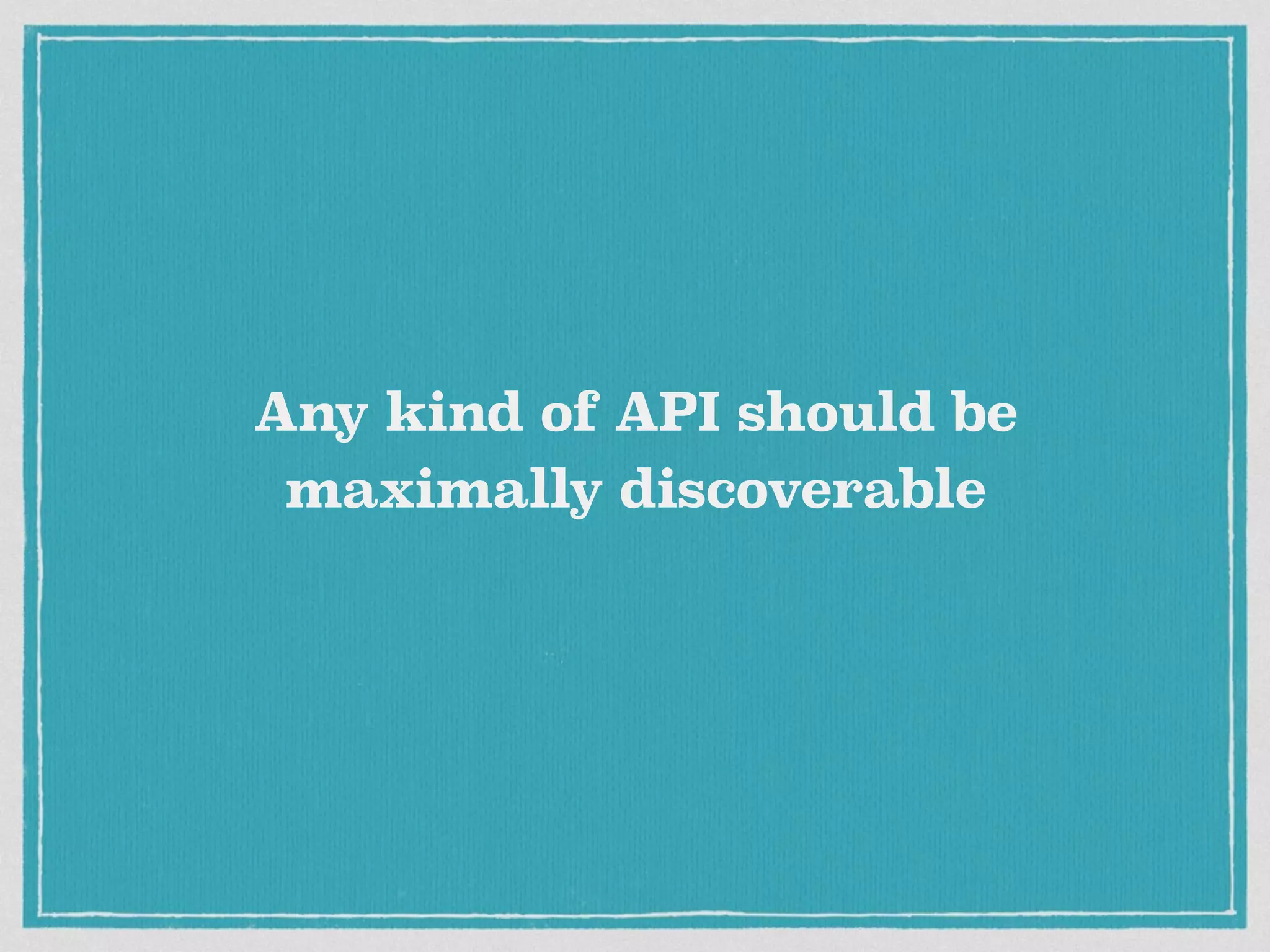 Any kind of API should be
maximally discoverable
 