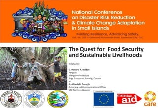 The Quest for Food Security
and Sustainable Livelihoods
Inilahad ni :

G. Honorio A. Roldan
Pangulo
Mangrove Protectors
Brgy. Casuguran, Jumalig, Quezon
at
G. Alfredo N. Darag Jr.
Advocacy and Communications Officer
SAC Northern Quezon
 