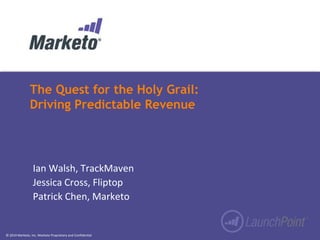 The Quest for the Holy Grail: 
Driving Predictable Revenue 
Ian Walsh, TrackMaven 
Jessica Cross, Fliptop 
Patrick Chen, Marketo 
© 2014 Marketo, Inc. Marketo Proprietary and Confidential 
 