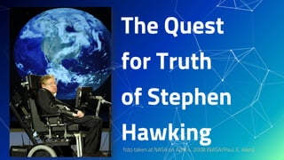 The Quest
for Truth
of Stephen
Hawkingfoto taken at NASA on April 4, 2008 (NASA/Paul. E. Alers)
 