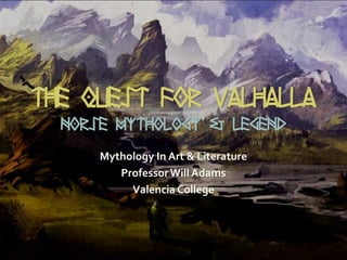 THE QUEST FOR VALHALLA
NORSE MYTHOLOGY & LEGEND
Mythology In Art & Literature
ProfessorWill Adams
Valencia College
 