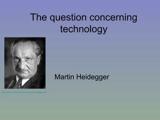The question concerning technology Martin Heidegger http:// www.universitethomiste.com/Images/heidegger.jpg   