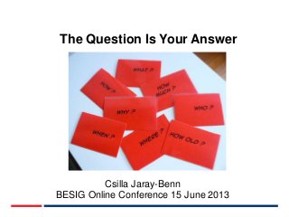 The Question Is Your Answer

Csilla Jaray-Benn
BESIG Online Conference 15 June 2013

 