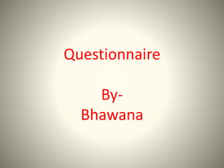 Questionnaire
By-
Bhawana
 