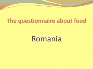 The questionnaire about food

        Romania
 