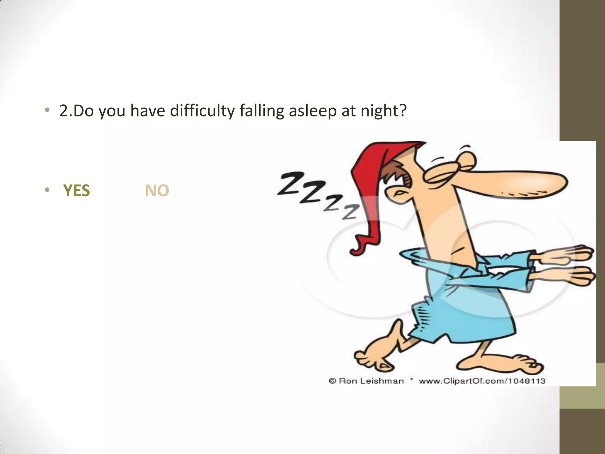 • 2.Do you have difficulty falling asleep at night?

• YES

NO

 