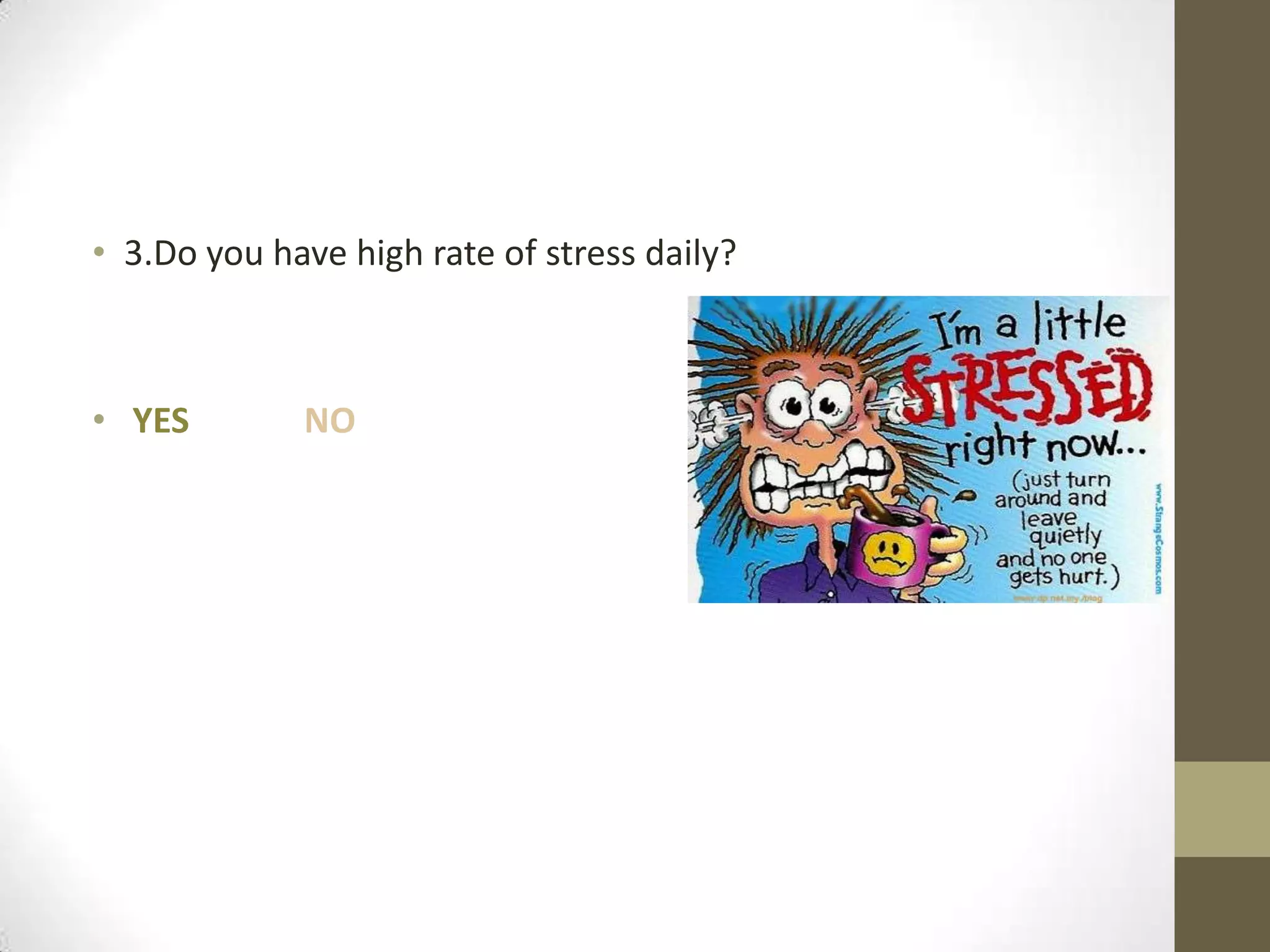 • 3.Do you have high rate of stress daily?

• YES

NO

 