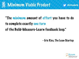 @vfrederik
“The minimum amount of effort you have to do
to complete exactly one turn
of the Build-Measure-Learn feedback loop.”
Minimum Viable Product
- Eric Ries, The Lean Startup
 