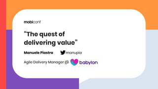 “The quest of
delivering value”
Manuele Piastra
Agile Delivery Manager @
manupia
 