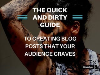 THEQUICK
ANDDIRTY
GUIDE
TOCREATINGBLOG
POSTSTHATYOUR
AUDIENCECRAVES
 