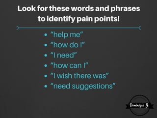Lookforthesewordsandphrases
toidentifypainpoints!
“help me”
“how do I”
“I need”
“how can I”
“I wish there was”
“need sugge...