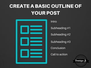 CREATEABASICOUTLINEOF
YOURPOST
Intro
Subheading #1
Subheading #2
Subheading #3
Conclusion
Call to action
 