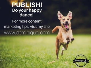 PUBLISH!Doyourhappy
dance!
For more content
marketing tips, visit my site
www.dominiquej.com
 