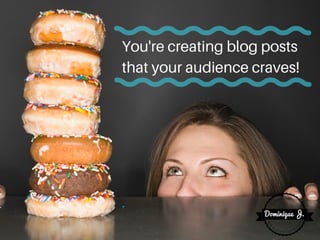 You're creating blog posts
that your audience craves!
 