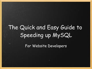 The Quick and Easy Guide to
    Speeding up MySQL
      For Website Developers
 