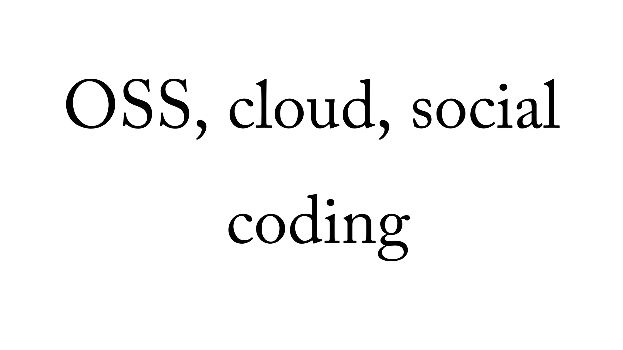 OSS, cloud, social
coding
 