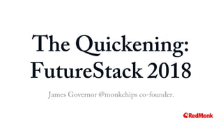 The Quickening:
FutureStack 2018
James Governor @monkchips co-founder.
 