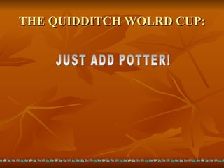 THE QUIDDITCH WOLRD CUP: JUST ADD POTTER! 