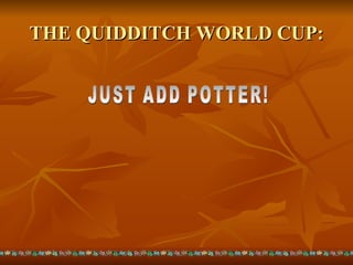 THE QUIDDITCH WORLD CUP: JUST ADD POTTER! 