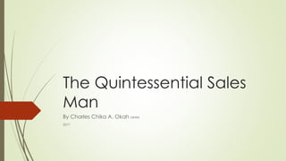 The Quintessential Sales
Man
By Charles Chika A. Okah MNIM
2017
 