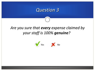 Are you sure that every expense claimed by
your staff is 100% genuine?
NoYes
Question 3Question 3
 