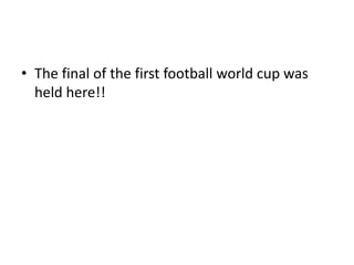 • The final of the first football world cup was
held here!!
 