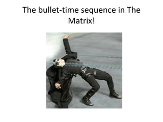 The bullet-time sequence in The
Matrix!
 