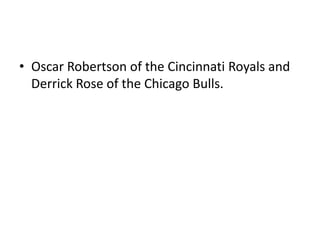 • Oscar Robertson of the Cincinnati Royals and
Derrick Rose of the Chicago Bulls.
 