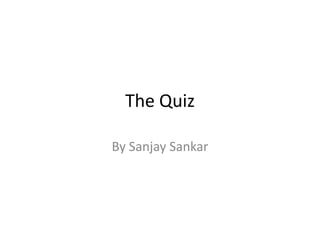 The Quiz
By Sanjay Sankar
 