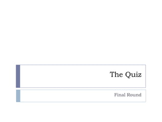 The Quiz
Final Round
 