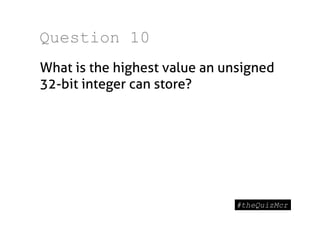 Question 10
What is the highest value an unsigned
32-bit integer can store?
 