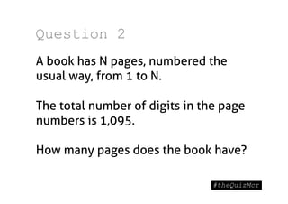Question 2
A book has N pages, numbered the
usual way, from 1 to N.

The total number of digits in the page
numbers is 1,095.

How many pages does the book have?
 