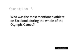 Question 3

Who was the most mentioned athlete
on Facebook during the whole of the
Olympic Games?
 