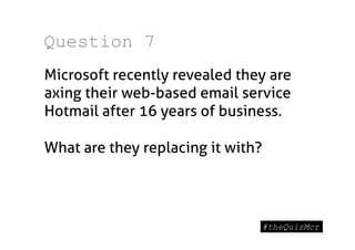 Question 7
Microsoft recently revealed they are
axing their web-based email service
Hotmail after 16 years of business.

What are they replacing it with?
 