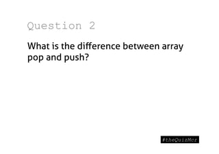 Question 2
What is the diﬀerence between array
pop and push?
 