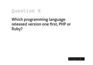 Question 6
Which programming language
released version one ﬁrst, PHP or
Ruby?
 