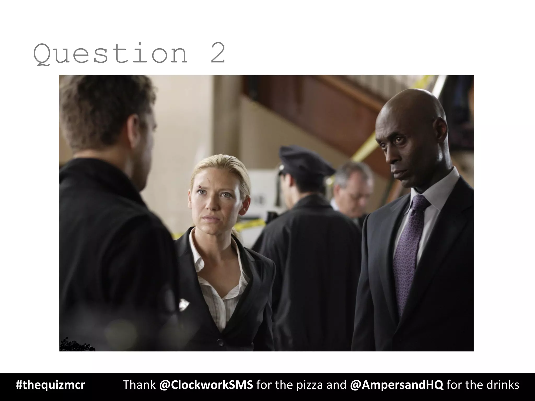 Question 2
#thequizmcr 	
   	
  Thank	
  @ClockworkSMS	
  for	
  the	
  pizza	
  and	
  @AmpersandHQ	
  for	
  the	
  drinks	
  
 