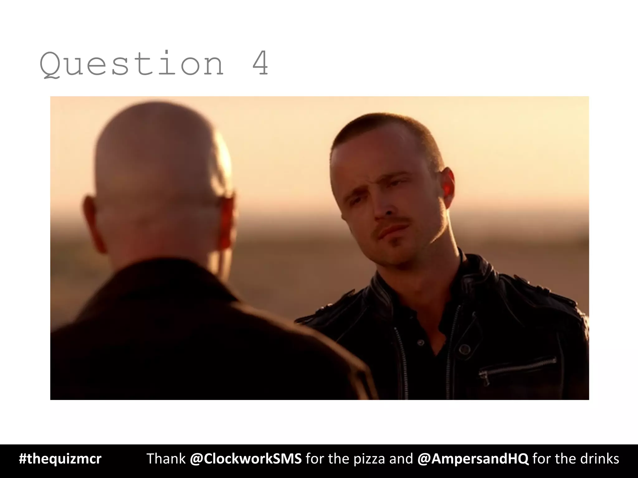 Question 4
#thequizmcr 	
   	
  Thank	
  @ClockworkSMS	
  for	
  the	
  pizza	
  and	
  @AmpersandHQ	
  for	
  the	
  drinks	
  
 